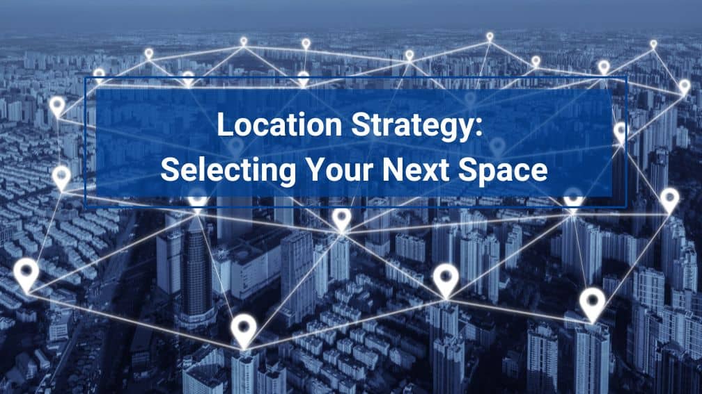 Location Strategy: Selecting Your Next Space